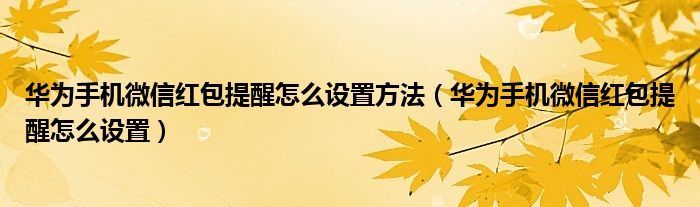 华为手机微信红包提醒怎么设置方法（华为手机微信红包提醒怎么设置）