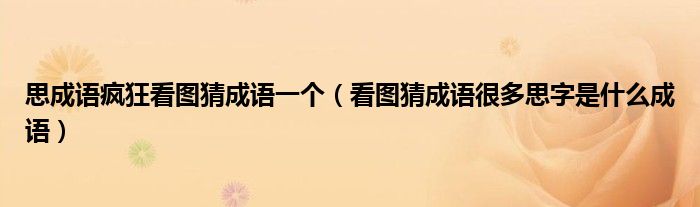 思成语疯狂看图猜成语一个（看图猜成语很多思字是什么成语）