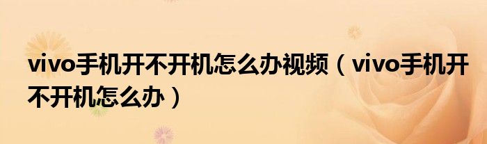 vivo手机开不开机怎么办视频（vivo手机开不开机怎么办）