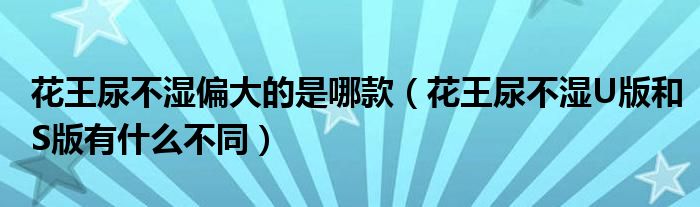 花王尿不湿偏大的是哪款（花王尿不湿U版和S版有什么不同）