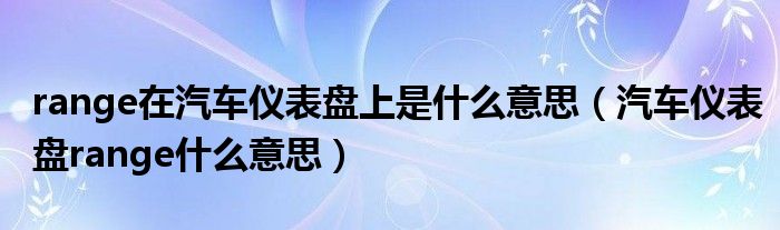 range在汽车仪表盘上是什么意思（汽车仪表盘range什么意思）