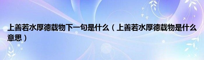 上善若水厚德载物下一句是什么（上善若水厚德载物是什么意思）