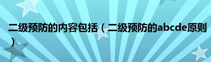 二级预防的内容包括（二级预防的abcde原则）