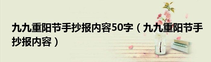 九九重阳节手抄报内容50字（九九重阳节手抄报内容）