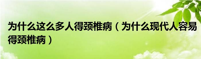 为什么这么多人得颈椎病（为什么现代人容易得颈椎病）