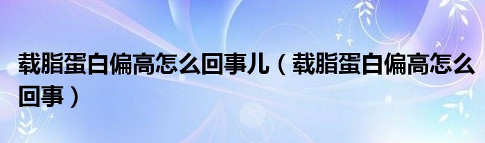 载脂蛋白偏高怎么回事儿（载脂蛋白偏高怎么回事）