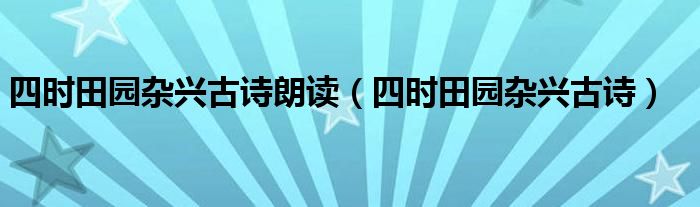 四时田园杂兴古诗朗读（四时田园杂兴古诗）