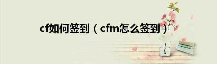 cf如何签到（cfm怎么签到）