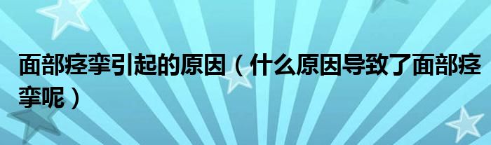 面部痉挛引起的原因（什么原因导致了面部痉挛呢）