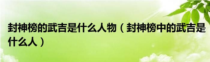 封神榜的武吉是什么人物（封神榜中的武吉是什么人）