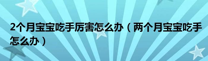 2个月宝宝吃手厉害怎么办（两个月宝宝吃手怎么办）