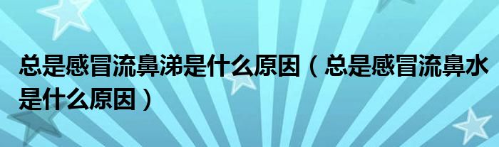 总是感冒流鼻涕是什么原因（总是感冒流鼻水是什么原因）