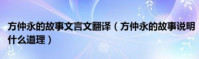 方仲永的故事文言文翻译（方仲永的故事说明什么道理）