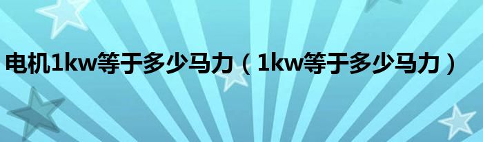 电机1kw等于多少马力（1kw等于多少马力）