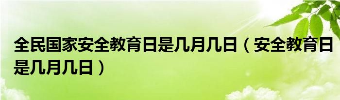 全民国家安全教育日是几月几日（安全教育日是几月几日）