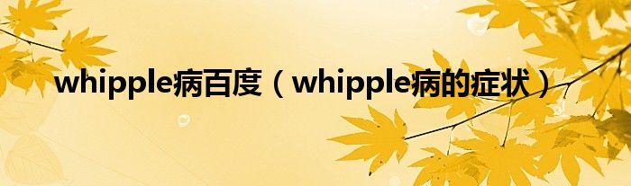 whipple病百度（whipple病的症状）