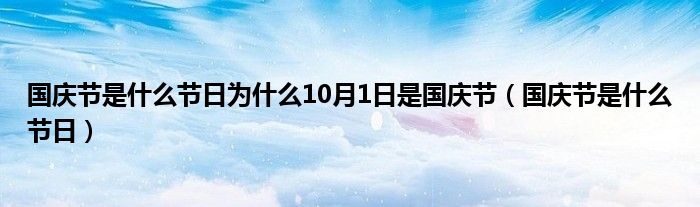 国庆节是什么节日为什么10月1日是国庆节（国庆节是什么节日）