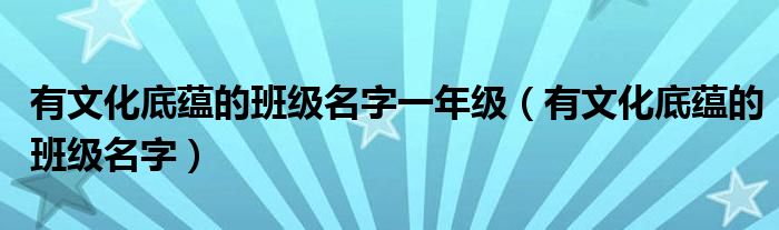 有文化底蕴的班级名字一年级（有文化底蕴的班级名字）