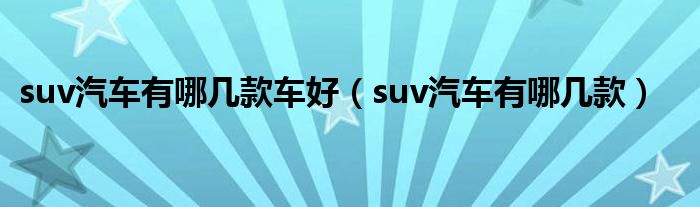 suv汽车有哪几款车好（suv汽车有哪几款）