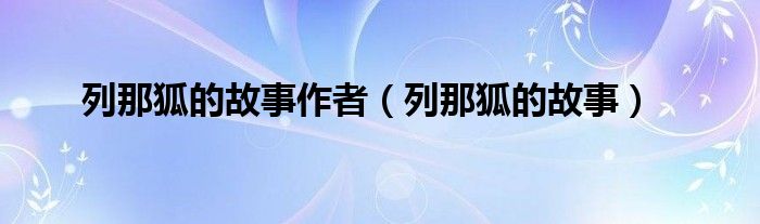 列那狐的故事作者（列那狐的故事）