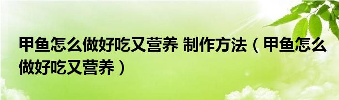 甲鱼怎么做好吃又营养 制作方法（甲鱼怎么做好吃又营养）