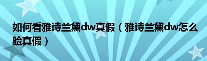 如何看雅诗兰黛dw真假（雅诗兰黛dw怎么验真假）