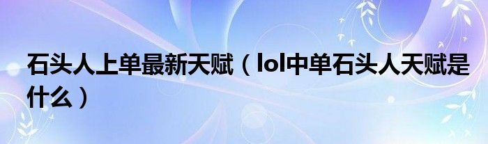 石头人上单最新天赋（lol中单石头人天赋是什么）