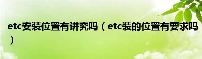 etc安装位置有讲究吗（etc装的位置有要求吗）