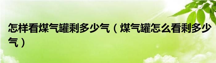 怎样看煤气罐剩多少气（煤气罐怎么看剩多少气）