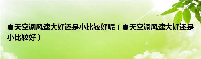 夏天空调风速大好还是小比较好呢（夏天空调风速大好还是小比较好）