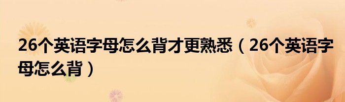 26个英语字母怎么背才更熟悉（26个英语字母怎么背）