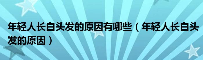 年轻人长白头发的原因有哪些（年轻人长白头发的原因）