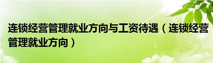 连锁经营管理就业方向与工资待遇（连锁经营管理就业方向）