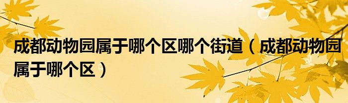 成都动物园属于哪个区哪个街道（成都动物园属于哪个区）