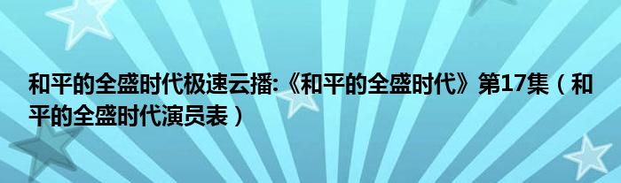 和平的全盛时代极速云播:《和平的全盛时代》第17集（和平的全盛时代演员表）