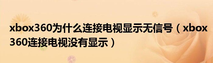 xbox360为什么连接电视显示无信号（xbox360连接电视没有显示）