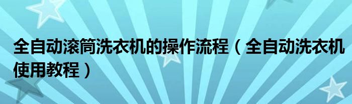 全自动滚筒洗衣机的操作流程（全自动洗衣机使用教程）