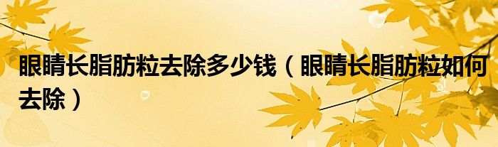 眼睛长脂肪粒去除多少钱（眼睛长脂肪粒如何去除）