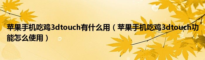 苹果手机吃鸡3dtouch有什么用（苹果手机吃鸡3dtouch功能怎么使用）