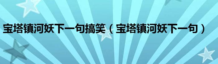 宝塔镇河妖下一句搞笑（宝塔镇河妖下一句）