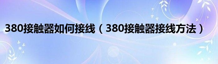 380接触器如何接线（380接触器接线方法）