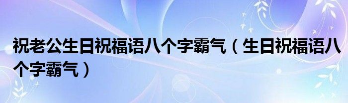 祝老公生日祝福语八个字霸气（生日祝福语八个字霸气）