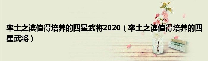 率土之滨值得培养的四星武将2020（率土之滨值得培养的四星武将）