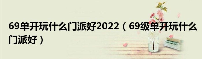 69单开玩什么门派好2022（69级单开玩什么门派好）