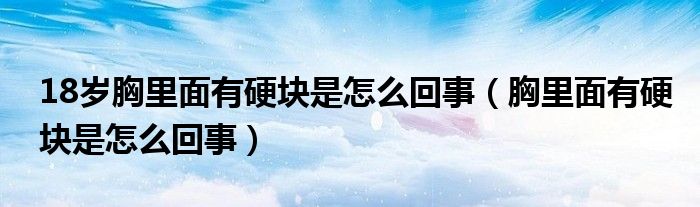 18岁胸里面有硬块是怎么回事（胸里面有硬块是怎么回事）