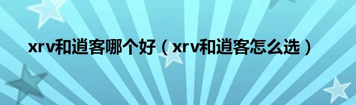 xrv和逍客哪个好（xrv和逍客怎么选）