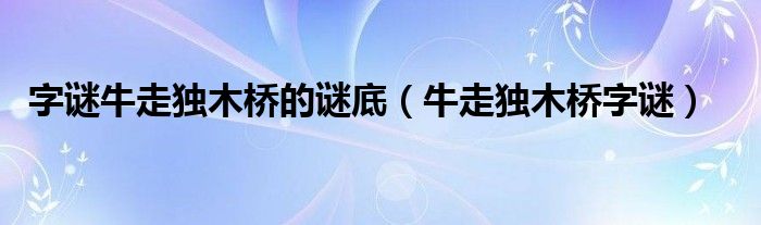 字谜牛走独木桥的谜底（牛走独木桥字谜）