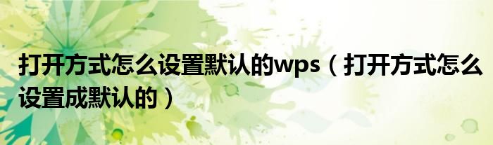 打开方式怎么设置默认的wps（打开方式怎么设置成默认的）