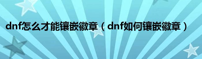 dnf怎么才能镶嵌徽章（dnf如何镶嵌徽章）