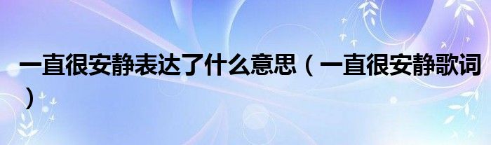 一直很安静表达了什么意思（一直很安静歌词）